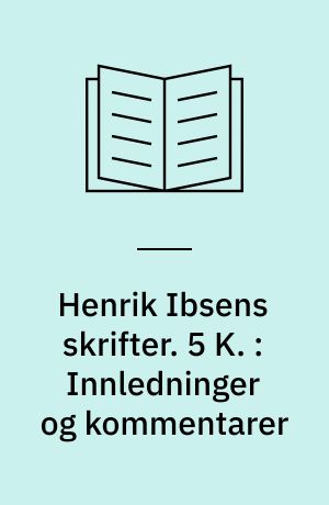 Henrik Ibsens skrifter. 5 K. : Innledninger og kommentarer
