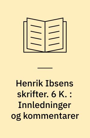 Henrik Ibsens skrifter. 6 K. : Innledninger og kommentarer