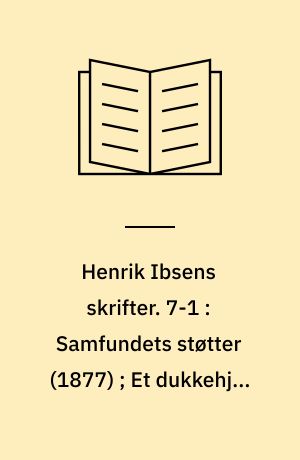 Henrik Ibsens skrifter. 7-1 : Samfundets støtter (1877) ; Et dukkehjem (1879) ; Gengangere (1881) ; En folkefiende (1882)