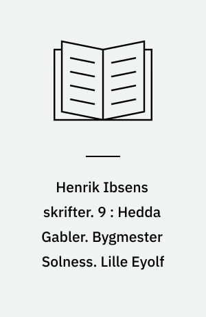 Henrik Ibsens skrifter. 9 : Hedda Gabler. Bygmester Solness. Lille Eyolf