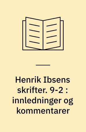 Henrik Ibsens skrifter. 9-2 : innledninger og kommentarer