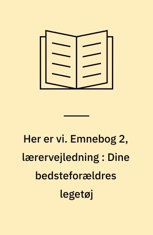 Her er vi : emnedelt dansk 2. og 3. kl. Emnebog 2, lærervejledning : Dine bedsteforældres legetøj