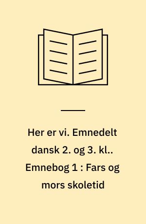 Her er vi. Emnedelt dansk 2. og 3. kl.. Emnebog 1 : Fars og mors skoletid