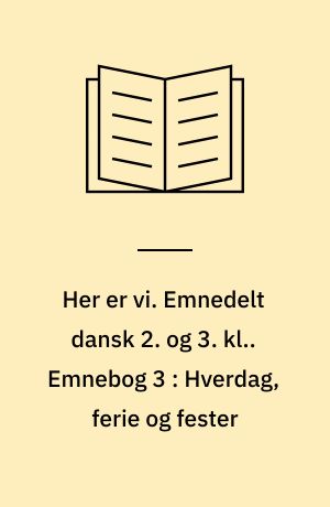 Her er vi. Emnedelt dansk 2. og 3. kl.. Emnebog 3 : Hverdag, ferie og fester