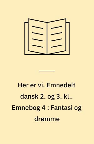 Her er vi. Emnedelt dansk 2. og 3. kl.. Emnebog 4 : Fantasi og drømme