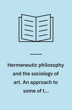 Hermeneutic philosophy and the sociologv of art. An approach to some of the epistemological problems of the sociology of knowledge and the sociology of art and literature
