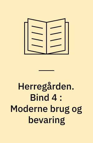 Herregården : menneske, samfund, landskab, bygninger. Bind 4 : Moderne brug og bevaring