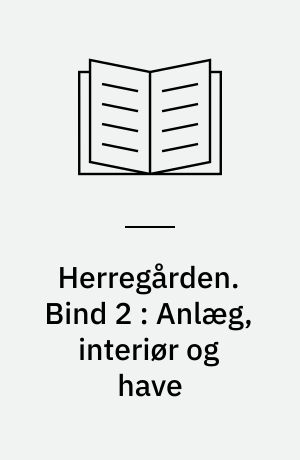 Herregården : menneske, samfund, landskab, bygninger. Bind 2 : Anlæg, interiør og have