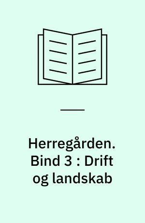 Herregården : menneske, samfund, landskab, bygninger. Bind 3 : Drift og landskab