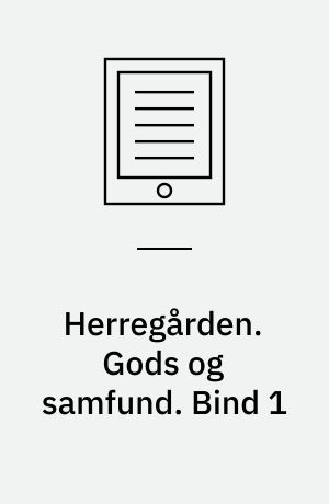 Herregården : menneske, samfund, landskab, bygninger. Gods og samfund. Bind 1