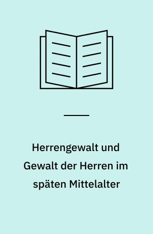Herrengewalt und Gewalt der Herren im späten Mittelalter : Herrschaft, Gegenseitigkeit und Sprachgebrauch