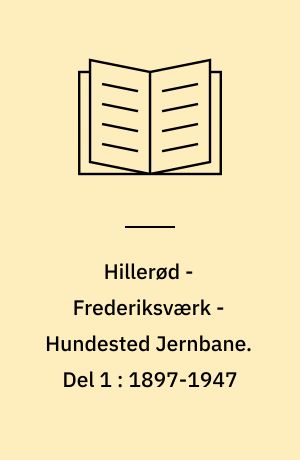 Hillerød - Frederiksværk - Hundested Jernbane. Del 1 : 1897-1947