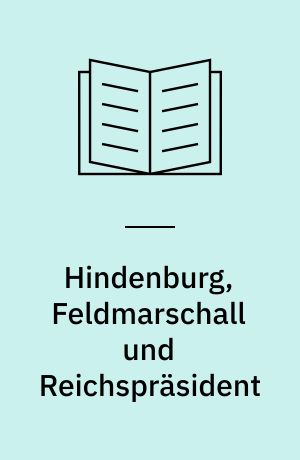 Hindenburg, Feldmarschall und Reichspräsident