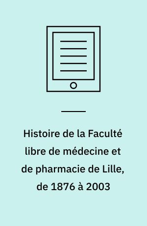 Histoire de la Faculté libre de médecine et de pharmacie de Lille, de 1876 à 2003