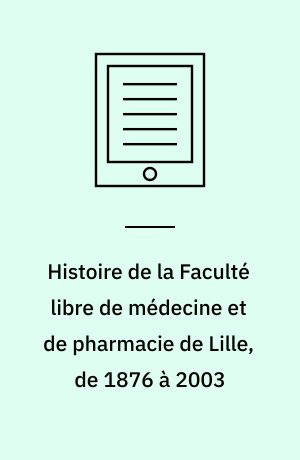 Histoire de la Faculté libre de médecine et de pharmacie de Lille, de 1876 à 2003