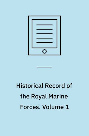 Historical Record of the Royal Marine Forces. Volume 1