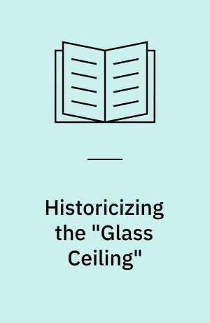 Historicizing the "Glass Ceiling" : the engendering of difference in German and Danish media presentations of leadershipdebates 1960-1989