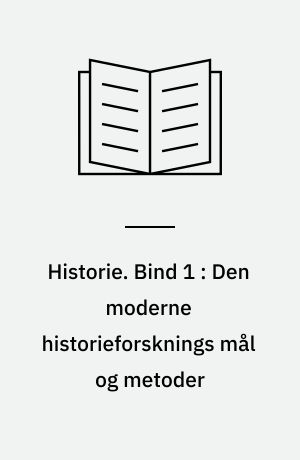 Historie. Bind 1 : Den moderne historieforsknings mål og metoder