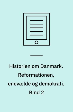 Historien om Danmark. Reformationen, enevælde og demokrati. Bind 2