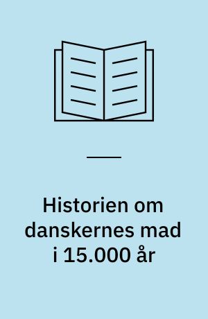 Historien om danskernes mad i 15.000 år : med udvalgte opskrifter fra gamle danske kogebøger