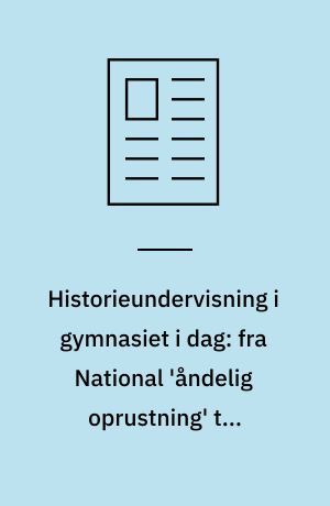 Historieundervisning i gymnasiet i dag: fra National 'åndelig oprustning' til inkluderende relevans