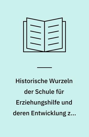 Historische Wurzeln der Schule für Erziehungshilfe und deren Entwicklung zur Sonderschule