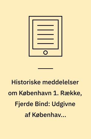 Historiske meddelelser om København 1. Række, Fjerde Bind: Udgivne af Københavns kommunalbestyrelse
