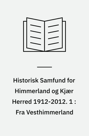 Historisk Samfund for Himmerland og Kjær Herred 1912-2012 : Jubilæumsserie. 1 : Fra Vesthimmerland