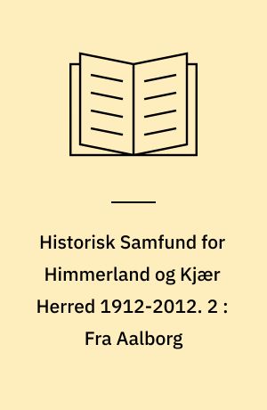 Historisk Samfund for Himmerland og Kjær Herred 1912-2012 : Jubilæumsserie. 2 : Fra Aalborg