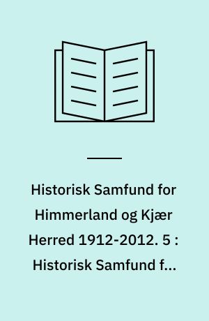 Historisk Samfund for Himmerland og Kjær Herred 1912-2012 : Jubilæumsserie. 5 : Historisk Samfund for Himmerland og Kjær Herred 1912-2012