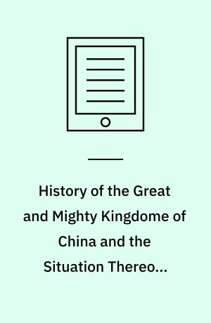 History of the Great and Mighty Kingdome of China and the Situation Thereof : Compiled by the Padre Juan González de Mendoza and now reprinted from the early translation of R. Parke. Volume 2
