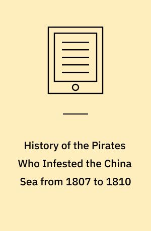 History of the Pirates Who Infested the China Sea from 1807 to 1810