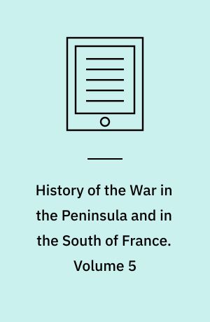History of the War in the Peninsula and in the South of France : From the Year 1807 to the Year 1814. Volume 5