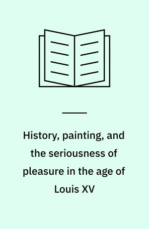 History, painting, and the seriousness of pleasure in the age of Louis XV