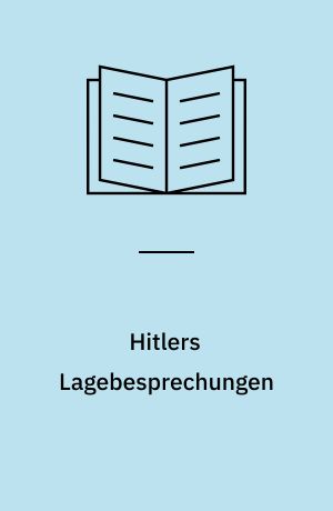 Hitlers Lagebesprechungen : Die Protokollfragmente seiner militärischen Konferenzen 1942-45