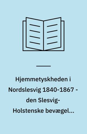 Hjemmetyskheden i Nordslesvig 1840-1867 - den Slesvig-Holstenske bevægelse (I-II) : I. 1840-1850. II. 1850-1867