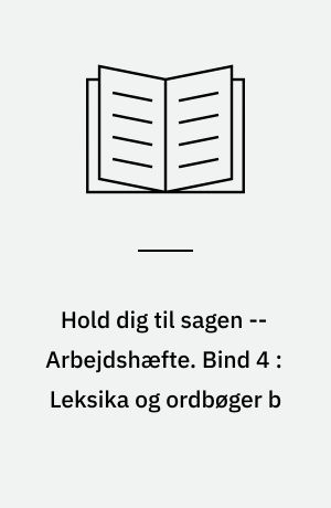 Hold dig til sagen : sagprosa : information og påvirkning : studiehæfte fase 3-4 -- Arbejdshæfte. Bind 4 : Leksika og ordbøger b