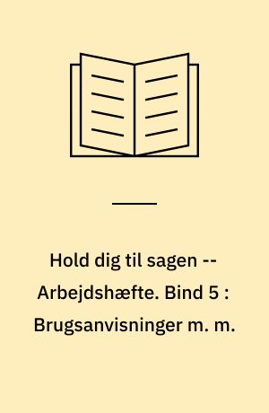 Hold dig til sagen : sagprosa : information og påvirkning : studiehæfte fase 3-4 -- Arbejdshæfte. Bind 5 : Brugsanvisninger m. m.