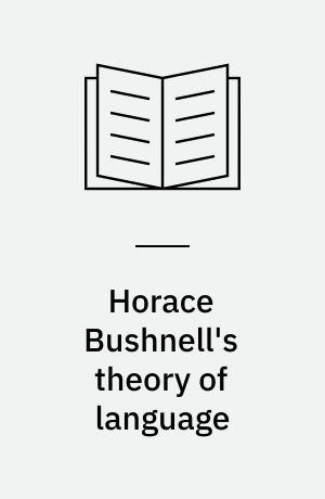 Horace Bushnell's theory of language : In the context of other nineteenth-century philosophies of language
