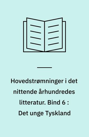 Hovedstrømninger i det nittende århundredes litteratur. Bind 6 : Det unge Tyskland