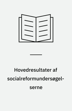 Hovedresultater af socialreformundersøgelserne : En foreløbig redegørelse for socialforskningsinstituttets undersøgelser for socialreformkommissionen