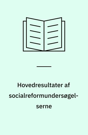 Hovedresultater af socialreformundersøgelserne : en foreløbig redegørelse for Socialforskningsinstituttets undersøgelser for Socialreformkommissionen