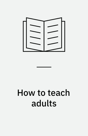 How to teach adults : plan your class, teach your students, change the world