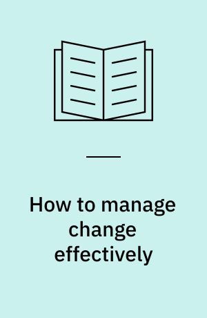 How to manage change effectively : approaches, methods, and case examples