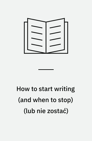 How to start writing (and when to stop) : advice for authors