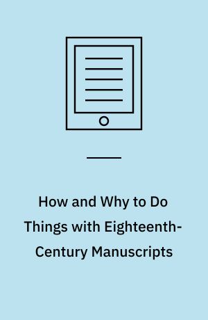 How and Why to Do Things with Eighteenth-Century Manuscripts