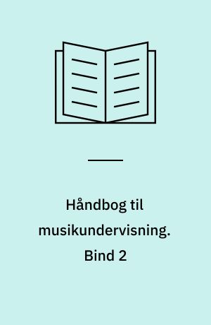 Håndbog til musikundervisning : metodik, didaktik, sammenspil, sammensang, satslære, formlære, melodilære, solmisation, rytmelære, harmonilære, bevægelse m. m.. Bind 2