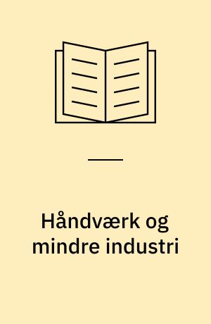 Håndværk og mindre industri : undersøgelser over produktion, økonomi, vækst og målsætning samt social oprindelse