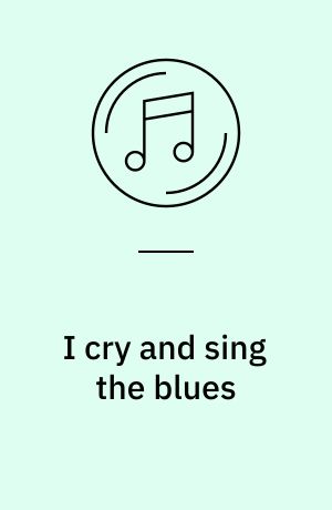 I cry and sing the blues