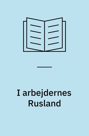 I arbejdernes Rusland : kobbersmed Niels Johnsens Moskva-rejser til Komintern og Profintern 1921 og 1922 : dagbøger og biografi